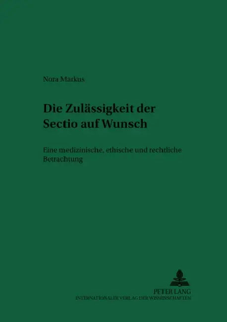 Die Zulaessigkeit Der «Sectio» Auf Wunsch: Eine Medizinische, Ethische Und Rechtliche Betrachtung by Hans-Ludwig Schreiber, Nora Markus