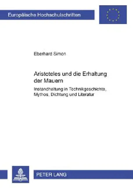 Aristoteles und die Erhaltung der Mauern: Instandhaltung in Technikgeschichte, Mythos, Dichtung und Literatur by Eberhard Simon