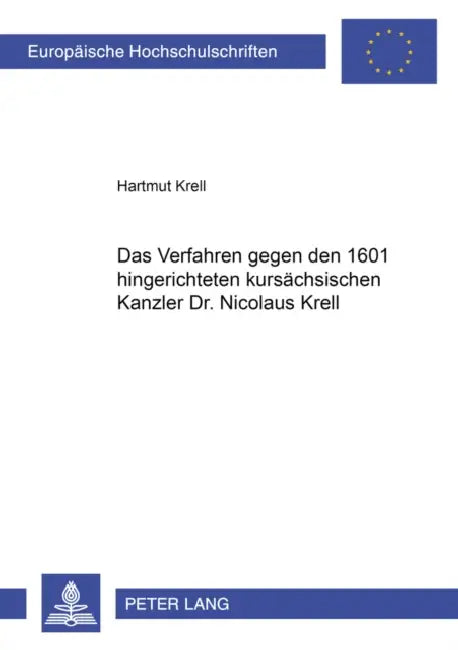 Das Verfahren Gegen Den 1601 Hingerichteten Kursaechsischen Kanzler Dr. Nicolaus Krell by Hartmut Krell