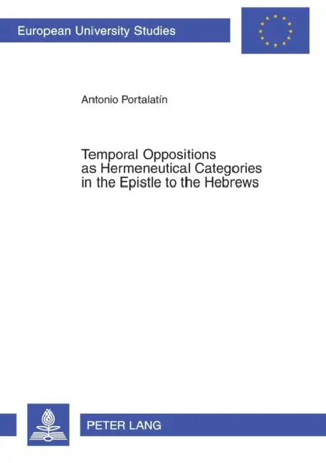 Temporal Oppositions as Hermeneutical Categories in the Epistle to the Hebrews by Antonio Portalatin