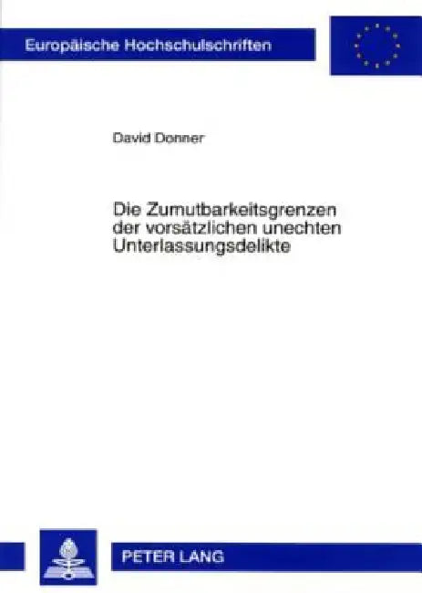 Die Zumutbarkeitsgrenzen der vorsaetzlichen unechten Unterlassungsdelikte by David Donner