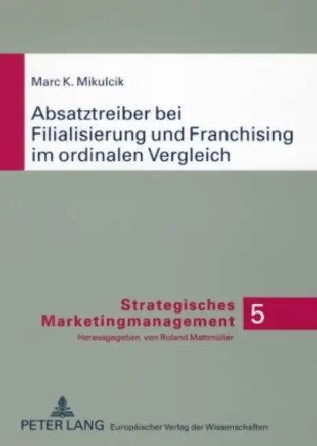 Absatztreiber Bei Filialisierung Und Franchising Im Ordinalen Vergleich: Konzeptionelle Analyse Auf Basis Der Neuen Institutionen - Oekonomie Und Empi by Roland Mattmüller, Marc Mikulcik