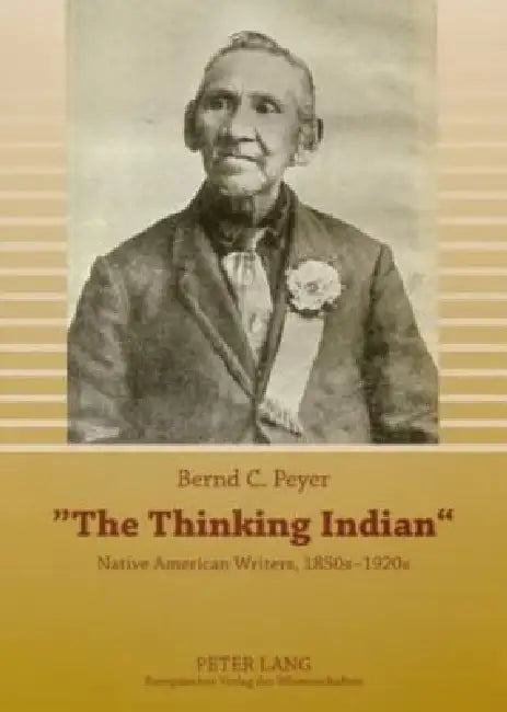 The Thinking Indian: Native American Writers, 1850s-1920s by Bernd C. Peyer