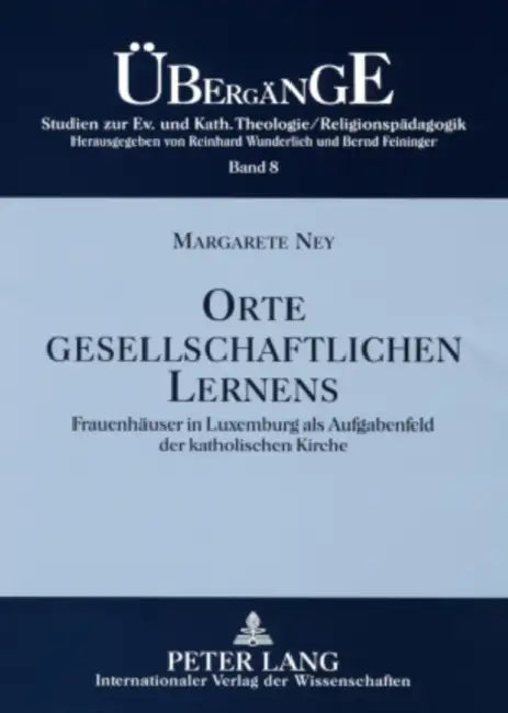 Orte Gesellschaftlichen Lernens: Frauenhaeuser in Luxemburg ALS Aufgabenfeld Der Katholischen Kirche by Bernd Feininger, Margarete Ney