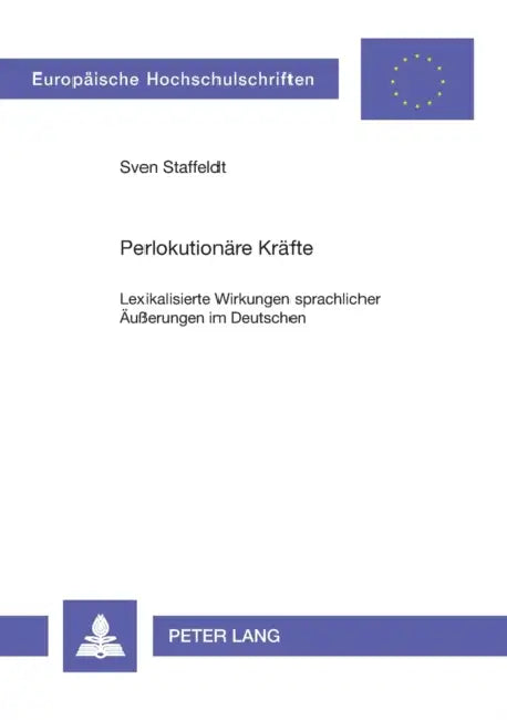 Perlokutionaere Kraefte: Lexikalisierte Wirkungen sprachlicher Aeußerungen im Deutschen by Sven Staffeldt