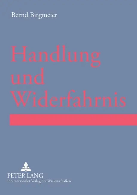 Handlung und Widerfahrnis: Prolegomena einer strukturellen Betrachtung von Lebenswirklichkeiten im Rahmen von Handlungs-Widerfahrnis-Kontexten by Bernd R. Birgmeier