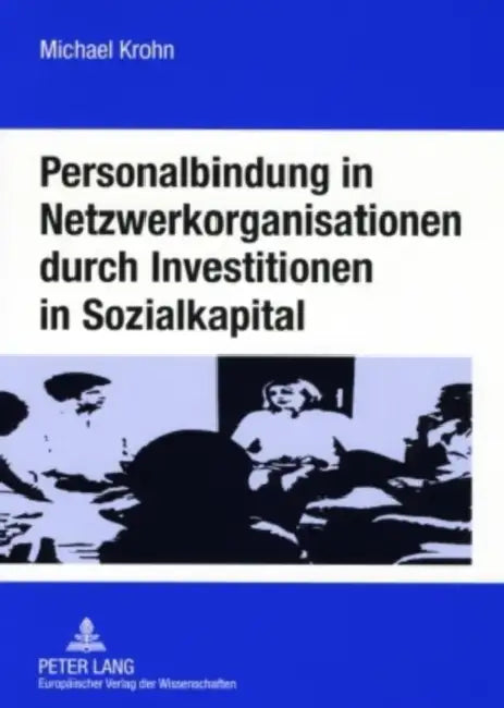 Personalbindung in Netzwerkorganisationen Durch Investitionen in Sozialkapital: Eine Oekonomische Analyse Der Familienorientierten Gestaltung Sozialer by Michael Krohn