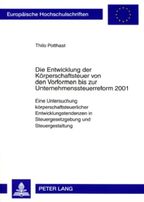 Die Entwicklung Der Koerperschaftsteuer Von Den Vorformen Bis Zur Unternehmenssteuerreform 2001: Eine Untersuchung Koerperschaftsteuerlicher Entwicklu by Thilo Potthast