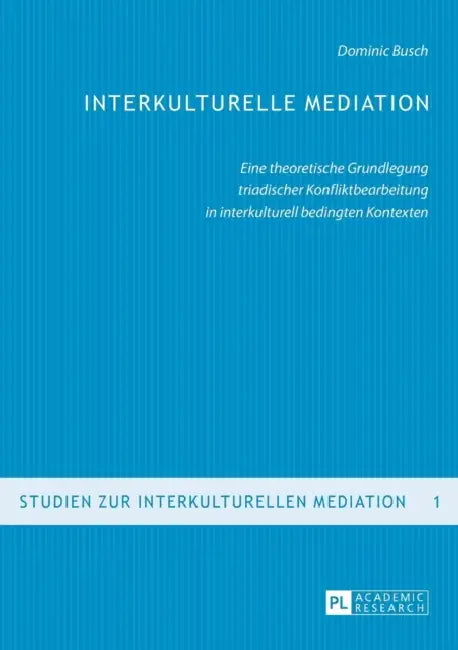 Interkulturelle Mediation: Eine theoretische Grundlegung triadischer Konfliktbearbeitung in interkulturell bedingten Kontexten = Interkulturelle Media by Dominic Busch, Dominic Busch