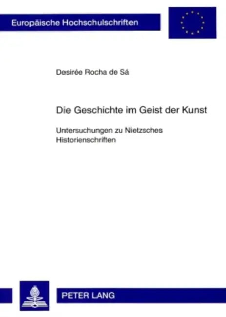 Die Geschichte Im Geist Der Kunst: Untersuchungen Zu Nietzsches Historienschriften by Desirée Rocha de Sa