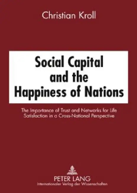 Social Capital and the Happiness of Nations: The Importance of Trust and Networks for Life Satisfaction in a Cross-National Perspective by Christian Kroll