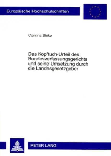 Das Kopftuch-Urteil Des Bundesverfassungsgerichts Und Seine Umsetzung Durch Die Landesgesetzgeber: Zur Vereinbarkeit Des an Lehrkraefte Gerichteten Ve by Corinna Sicko