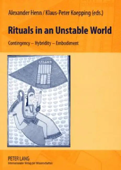 Rituals in an Unstable World: Contingency - Hybridity - Embodiment by Alexander Henn, Klaus-Peter Koepping