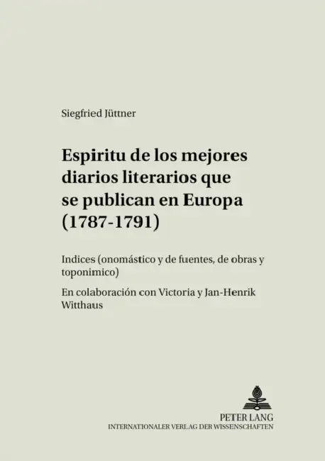 Espíritu de Los Mejores Diarios Literarios Que Se Publican En Europa (1787-1791): Índices (Onomástico Y de Fuentes, de Obras Y Toponímico)- En Colabor by Siegfried Jüttner, Siegfried Jüttner