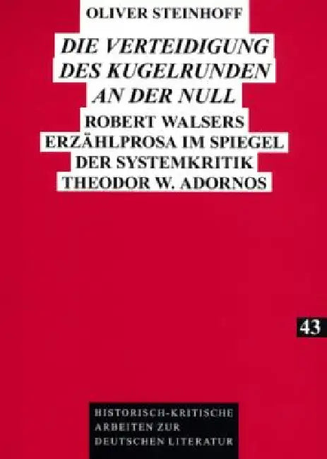 Die Verteidigung des Kugelrunden an der Null: Robert Walsers Erzaehlprosa im Spiegel der Systemkritik Theodor W. Adornos by Herbert Kraft, Oliver Steinhoff