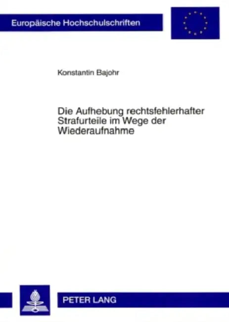 Die Aufhebung Rechtsfehlerhafter Strafurteile Im Wege Der Wiederaufnahme: Eine Untersuchung Zur Wiederaufnahme in Strafsachen Unter Besonderer Berueck by Konstantin Bajohr