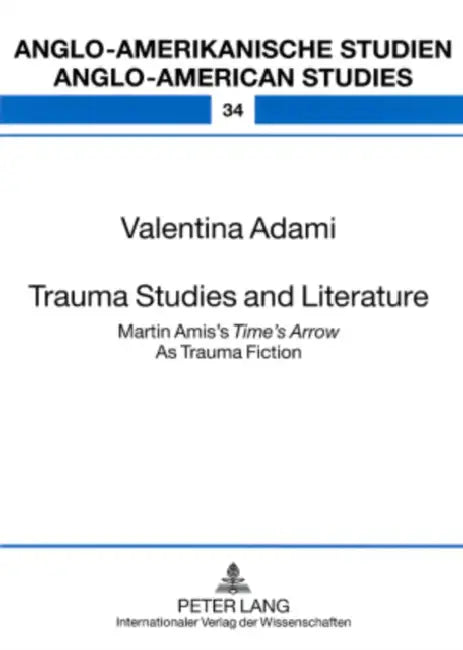 Trauma Studies and Literature: Martin Amis's Time's Arrow as Trauma Fiction by Rüdiger Ahrens, Valentina Adami