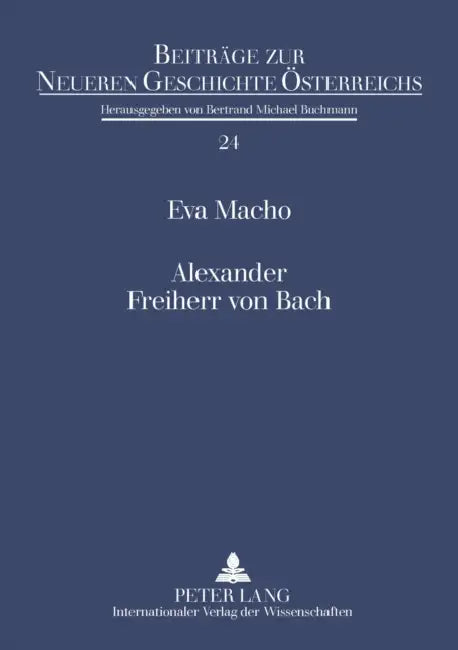 Alexander Freiherr von Bach: Stationen einer umstrittenen Karriere by Bertrand-Michael Buchmann, Eva Macho
