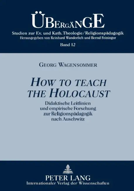 How to teach the Holocaust: Didaktische Leitlinien und empirische Forschung zur Religionspaedagogik nach Auschwitz by Bernd Feininger, Georg Wagensommer