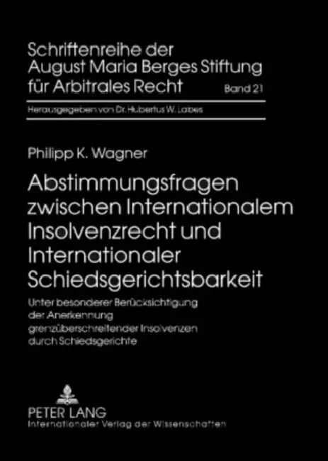 Abstimmungsfragen Zwischen Internationalem Insolvenzrecht Und Internationaler Schiedsgerichtsbarkeit: Unter Besonderer Beruecksichtigung Der Anerkennu by August Maria Berges Stiftung, Philipp Wagner