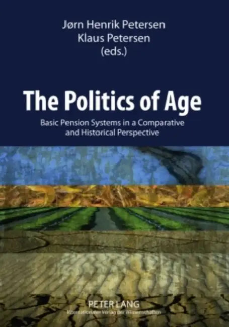 The Politics of Age; Basic Pension Systems in a Comparative and Historical Perspective by Jörn Henrik Petersen, Klaus Petersen