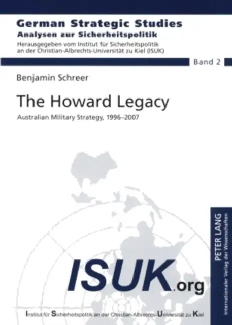 The Howard Legacy: Australian Military Strategy, 1996-2007 by Ispk - Institut Für, Benjamin Schreer