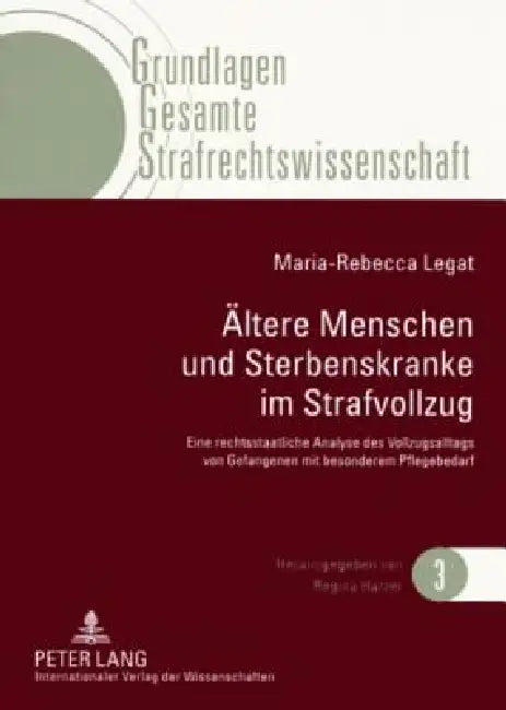 Aeltere Menschen und Sterbenskranke im Strafvollzug: Eine rechtsstaatliche Analyse des Vollzugsalltags von Gefangenen mit besonderem Pflegebedarf by Regina Harzer, Maria-Rebecca Legat