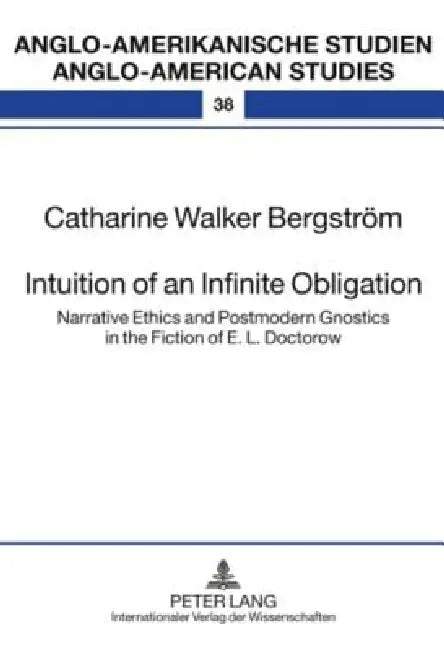 Intuition of an Infinite Obligation; Narrative Ethics and Postmodern Gnostics in the Fiction of E. L. Doctorow by Catharine Walker Bergström