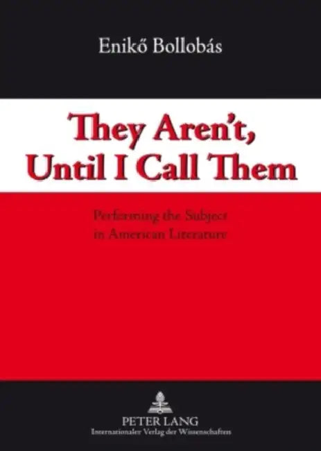 They Aren't, Until I Call Them; Performing the Subject in American Literature by Enikö Bollobás