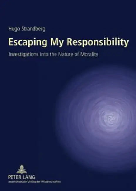 Escaping My Responsibility; Investigations into the Nature of Morality by Hugo Strandberg