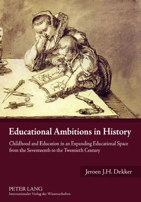 Educational Ambitions in History: Childhood and Education in an Expanding Educational Space from the Seventeenth to the Twentieth Century by Jeroen Dekker