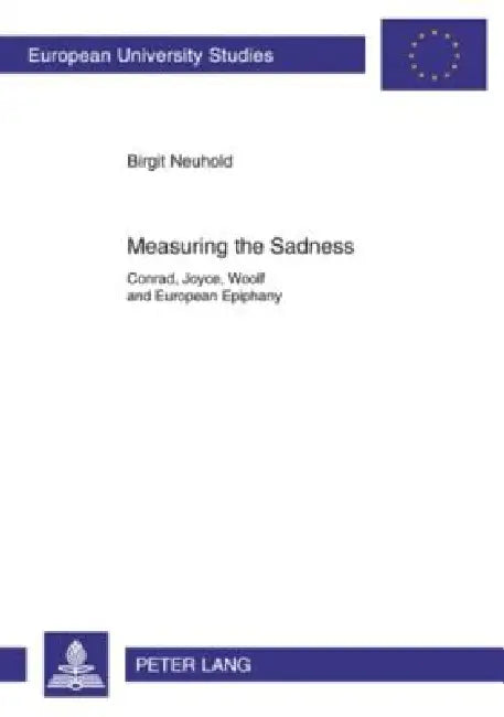 Measuring the Sadness; Conrad, Joyce, Woolf and European Epiphany by Birgit Neuhold