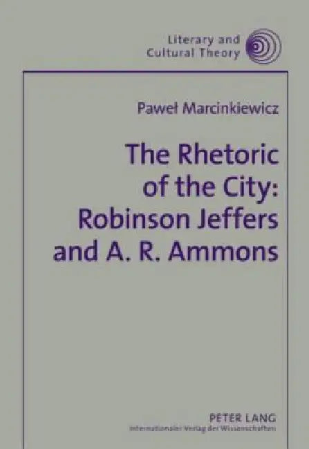 The Rhetoric of the City: Robinson Jeffers and A. R. Ammons by Pawel Marcinkiewicz