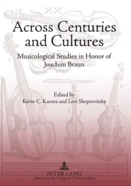 Across Centuries and Cultures; Musicological Studies in Honor of Joachim Braun by Kevin Karnes, Levi Sheptovitsky