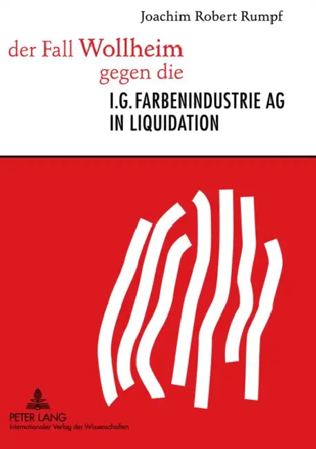 Der Fall Wollheim Gegen Die I.G. Farbenindustrie AG in Liquidation: Die Erste Musterklage Eines Ehemaligen Zwangsarbeiters in Der Bundesrepublik Deuts by Joachim Rumpf