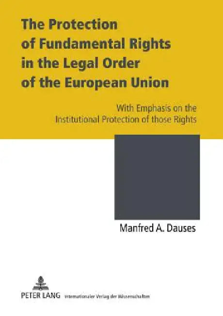 The Protection of Fundamental Rights in the Legal Order of the European Union; With Emphasis on the Institutional Protection of those Rights by Manfred A. Dauses
