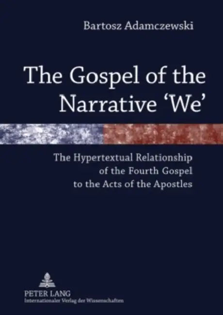 The Gospel of the Narrative 'We'; The Hypertextual Relationship of the Fourth Gospel to the Acts of the Apostles by Bartosz Adamczewski