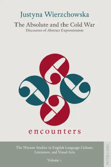 The Absolute and the Cold War; Discourses of Abstract Expressionism by Justyna Wierzchowska