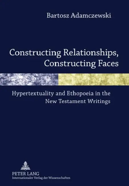 Constructing Relationships, Constructing Faces; Hypertextuality and Ethopoeia in the New Testament Writings by Bartosz Adamczewski