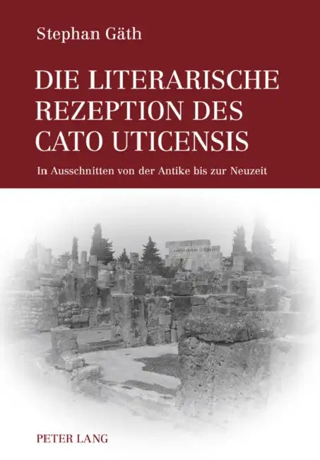 Die Literarische Rezeption Des Cato Uticensis: In Ausschnitten Von Der Antike Bis Zur Neuzeit by Stephan Gäth