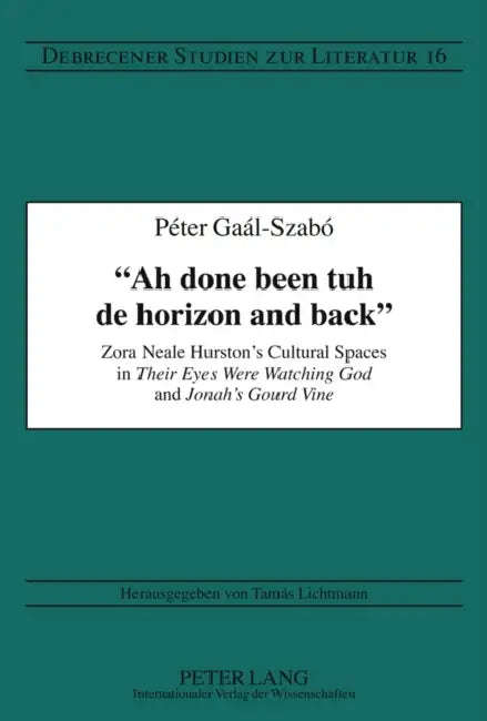 «Ah Done Been Tuh de Horizon and Back»: Zora Neale Hurston's Cultural Spaces in Their Eyes Were Watching God and Jonah's Gourd Vine by Tamás Lichtmann, Péter Gaál-Szabó