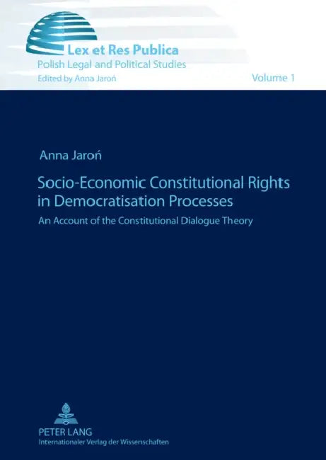 Socio-Economic Constitutional Rights in Democratisation Processes: An Account of the Constitutional Dialogue Theory by Anna Jaron, Anna Jaron