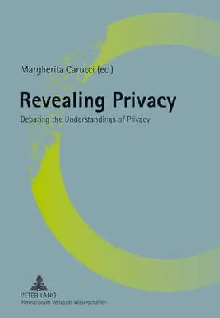 Revealing Privacy: Debating the Understandings of Privacy by Margherita Carucci