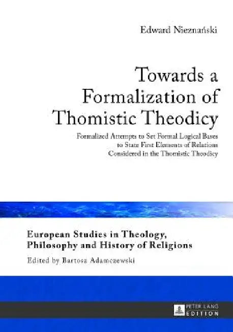 Towards a Formalization of Thomistic Theodicy: Formalized Attempts to Set Formal Logical Bases to State First Elements of Relations Considered in the by Bartosz Adamczewski, Edward Nieznanski