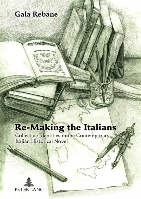 Re-Making the Italians: Collective Identities in the Contemporary Italian Historical Novel by Gala Rebane