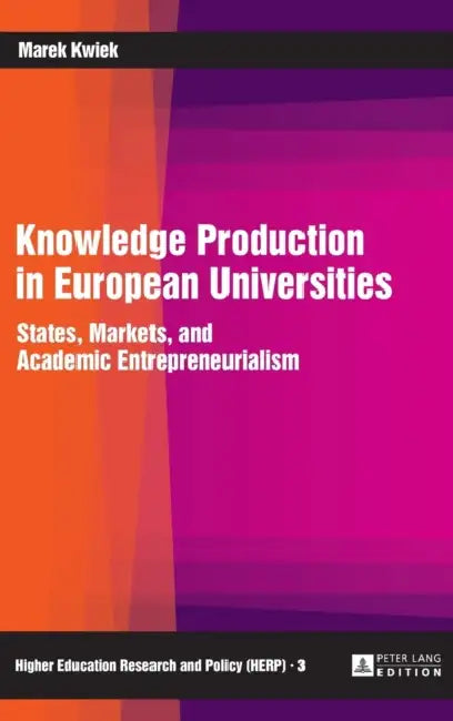 Knowledge Production in European Universities: States, Markets, and Academic Entrepreneurialism by Marek Kwiek, Marek Kwiek