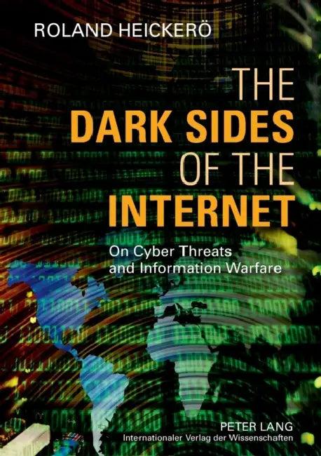 The Dark Sides of the Internet: On Cyber Threats and Information Warfare by Roland Heickerö
