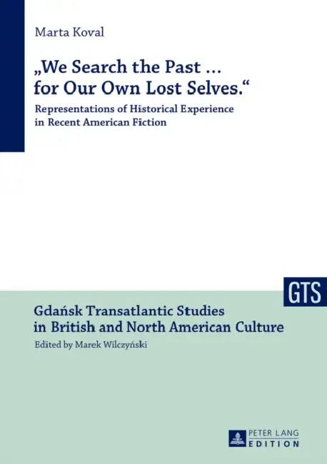 «We Search the Past ... for Our Own Lost Selves.»: Representations of Historical Experience in Recent American Fiction by Marek Wilczynski, Marta Koval