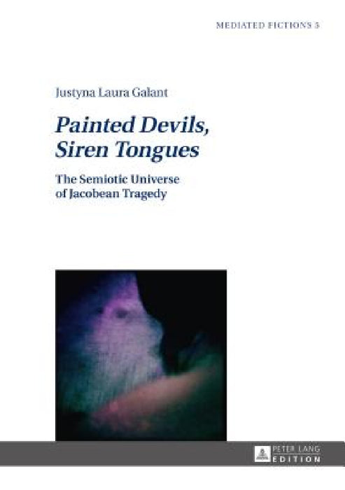 Painted Devils, Siren Tongues: The Semiotic Universe of Jacobean Tragedy by Ludmila Gruszewska-Blaim, Justyna Galant