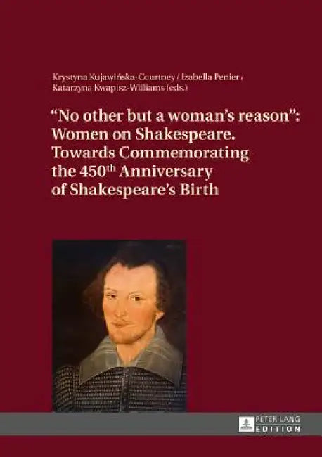 No other but a woman's reason: Women on Shakespeare- Towards Commemorating the 450 th Anniversary of Shakespeare's Birth by Krystyna Kujawinska-Courtney, Izabella Penier, Katarzyna Kwapisz-Williams